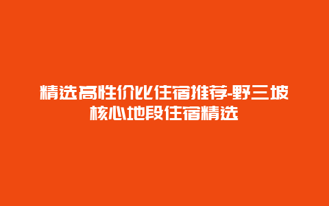 精选高性价比住宿推荐-野三坡核心地段住宿精选