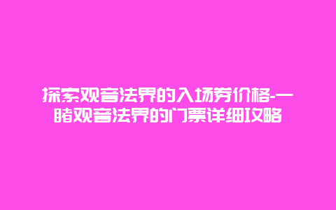 探索观音法界的入场券价格-一睹观音法界的门票详细攻略