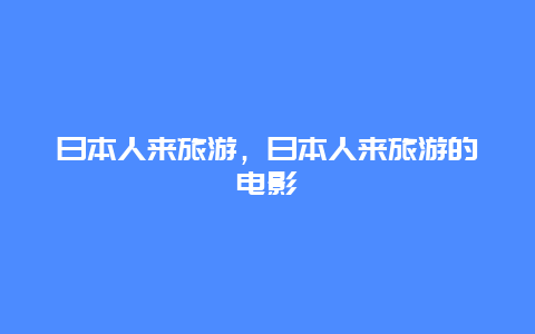 日本人来旅游，日本人来旅游的电影