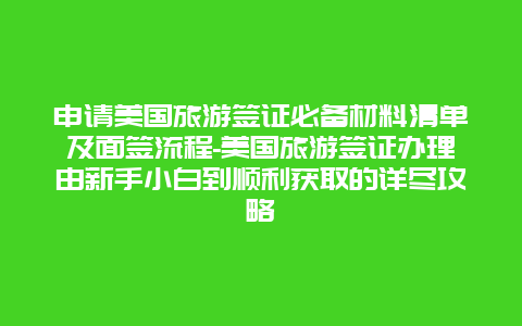 申请美国旅游签证必备材料清单及面签流程-美国旅游签证办理由新手小白到顺利获取的详尽攻略