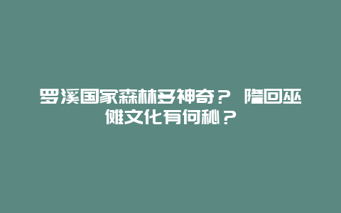 罗溪国家森林多神奇？ 隆回巫傩文化有何秘？