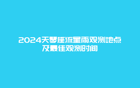 2024天琴座流星雨观测地点及最佳观测时间