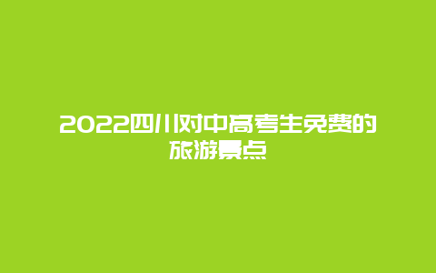 2022四川对中高考生免费的旅游景点