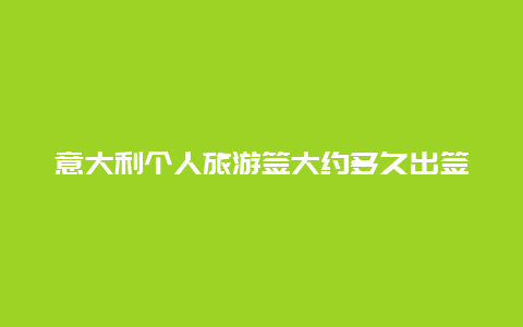 意大利个人旅游签大约多久出签