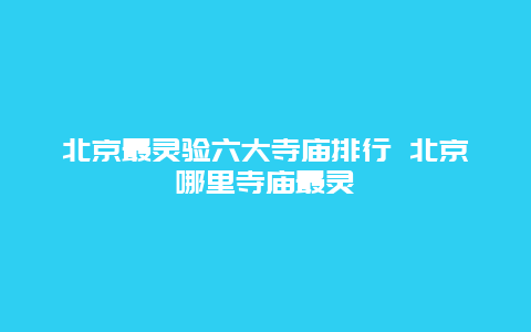 北京最灵验六大寺庙排行 北京哪里寺庙最灵