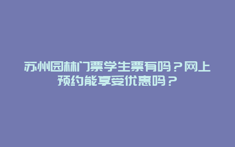 苏州园林门票学生票有吗？网上预约能享受优惠吗？