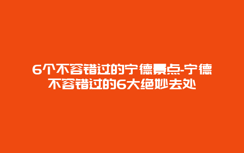 6个不容错过的宁德景点-宁德不容错过的6大绝妙去处