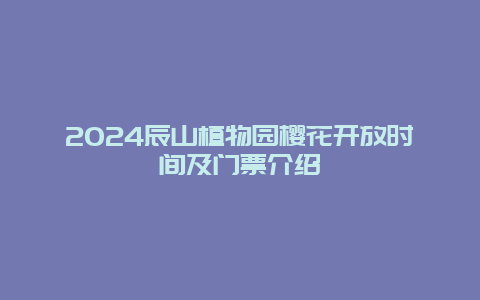 2024辰山植物园樱花开放时间及门票介绍