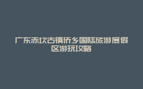 广东赤坎古镇侨乡国际旅游度假区游玩攻略