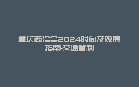 重庆西洽会2024时间及观展指南-交通管制