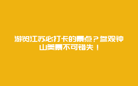 游览江苏必打卡的景点？参观钟山美景不可错失！