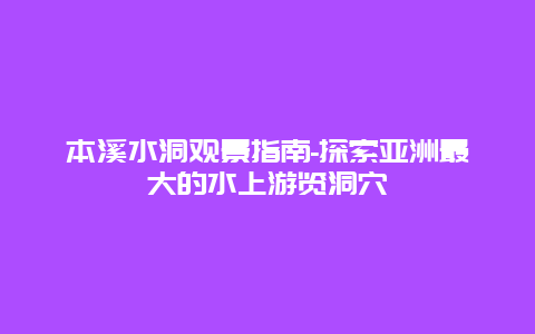 本溪水洞观景指南-探索亚洲最大的水上游览洞穴