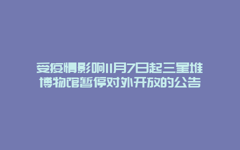 受疫情影响11月7日起三星堆博物馆暂停对外开放的公告