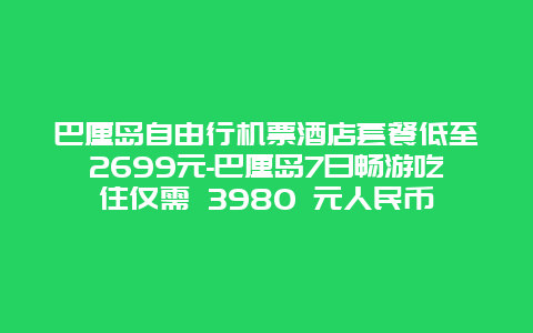 巴厘岛自由行机票酒店套餐低至2699元-巴厘岛7日畅游吃住仅需 3980 元人民币