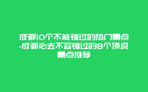 成都10个不能错过的热门景点-成都必去不容错过的8个顶级景点推荐