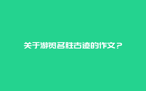 关于游览名胜古迹的作文？