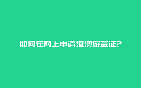 如何在网上申请港澳游签证?