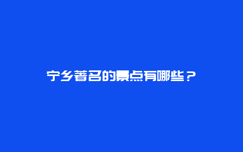 宁乡著名的景点有哪些？