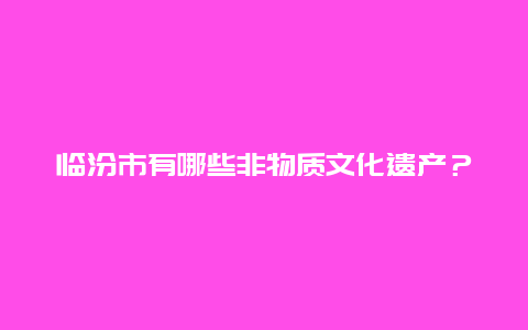 临汾市有哪些非物质文化遗产？