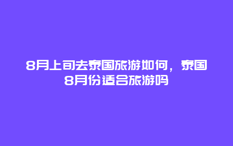 8月上旬去泰国旅游如何，泰国8月份适合旅游吗