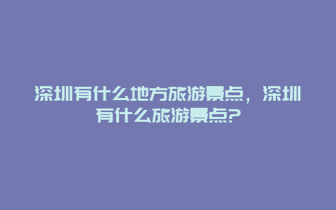 深圳有什么地方旅游景点，深圳有什么旅游景点?