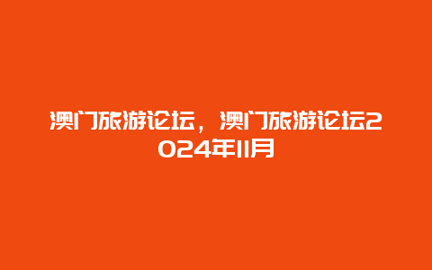 澳门旅游论坛，澳门旅游论坛2024年11月