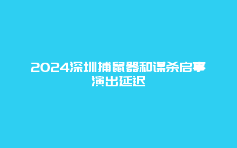 2024深圳捕鼠器和谋杀启事演出延迟