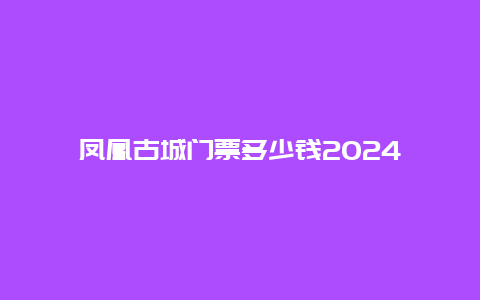 凤凰古城门票多少钱2024