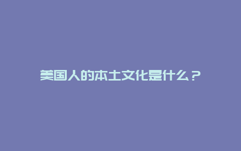 美国人的本土文化是什么？