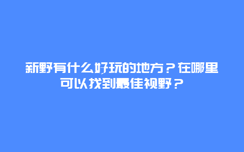 新野有什么好玩的地方？在哪里可以找到最佳视野？