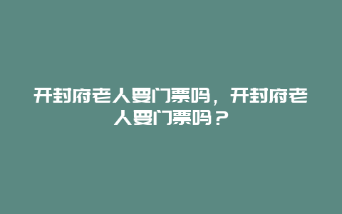 开封府老人要门票吗，开封府老人要门票吗？