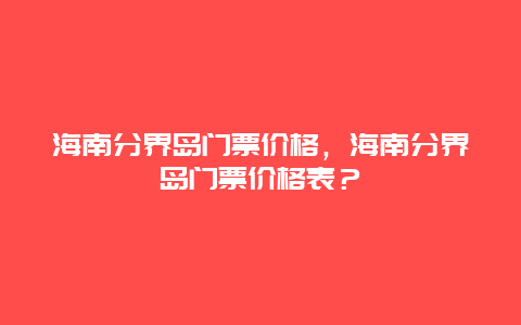 海南分界岛门票价格，海南分界岛门票价格表？