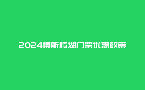 2024博斯腾湖门票优惠政策