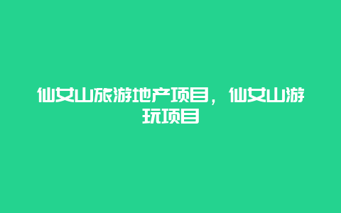 仙女山旅游地产项目，仙女山游玩项目