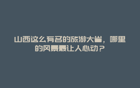 山西这么有名的旅游大省，哪里的风景最让人心动？