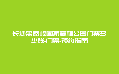 长沙黑麋峰国家森林公园门票多少钱-门票-预约指南