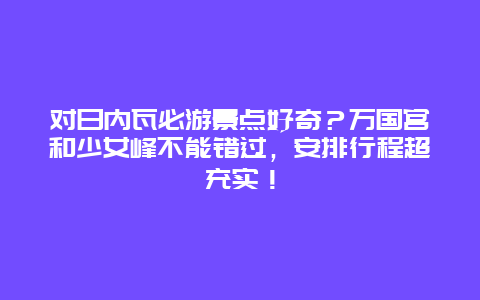 对日内瓦必游景点好奇？万国宫和少女峰不能错过，安排行程超充实！