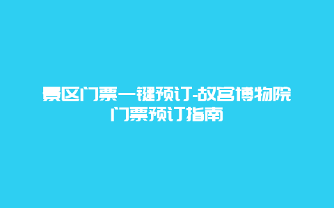 景区门票一键预订-故宫博物院门票预订指南