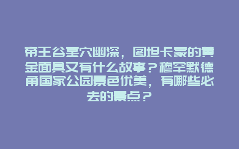 帝王谷墓穴幽深，图坦卡蒙的黄金面具又有什么故事？穆罕默德角国家公园景色优美，有哪些必去的景点？