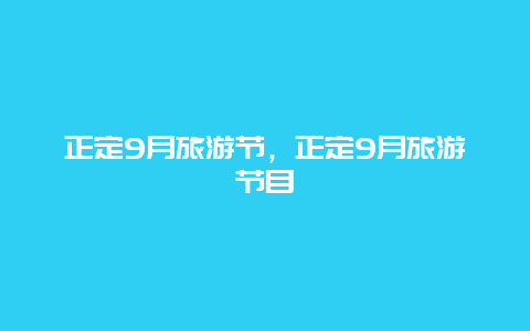 正定9月旅游节，正定9月旅游节目