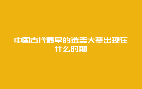 中国古代最早的选美大赛出现在什么时期