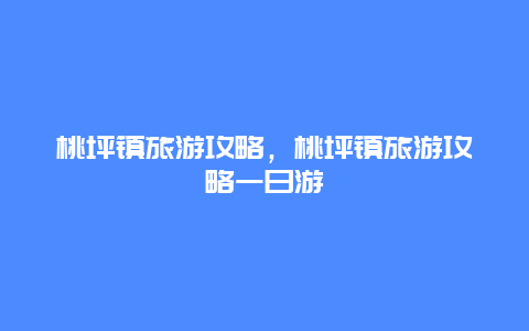 桃坪镇旅游攻略，桃坪镇旅游攻略一日游