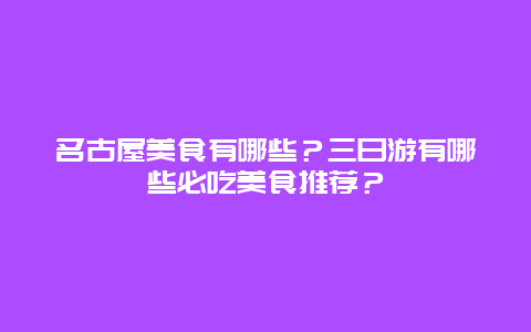 名古屋美食有哪些？三日游有哪些必吃美食推荐？