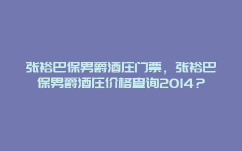 张裕巴保男爵酒庄门票，张裕巴保男爵酒庄价格查询2024？