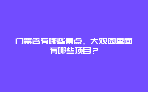 门票含有哪些景点，大观园里面有哪些项目？