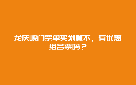 龙庆峡门票单买划算不，有优惠组合票吗？