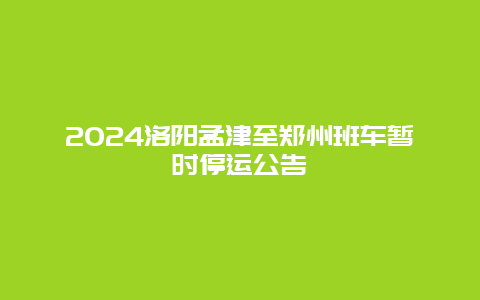 2024洛阳孟津至郑州班车暂时停运公告