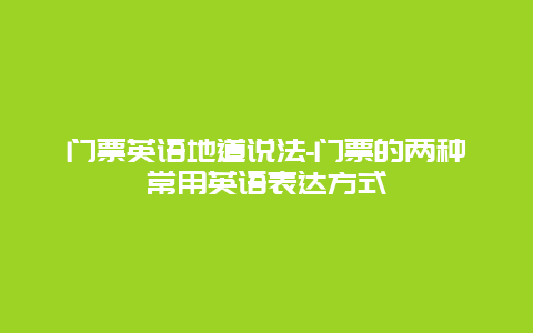 门票英语地道说法-门票的两种常用英语表达方式