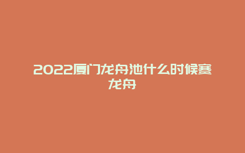 2022厦门龙舟池什么时候赛龙舟