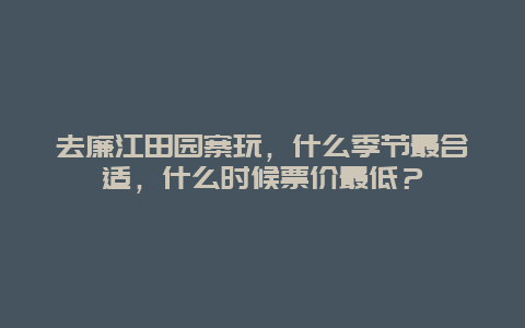 去廉江田园寨玩，什么季节最合适，什么时候票价最低？